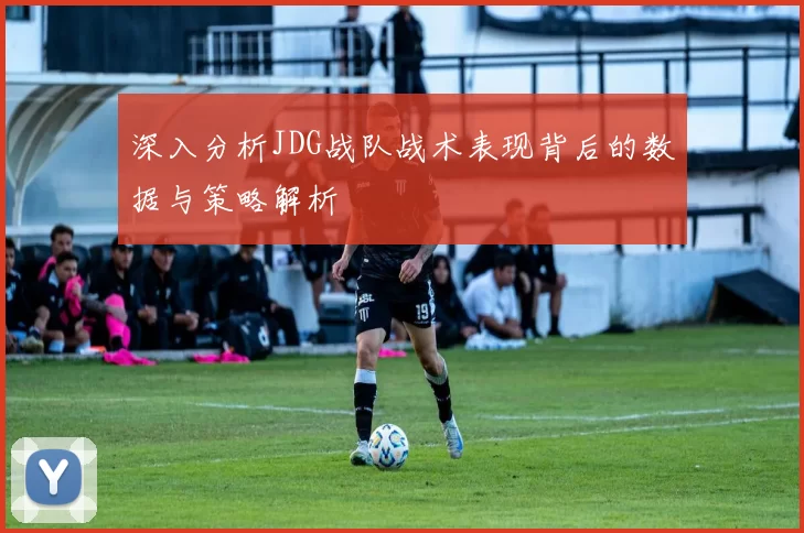 深入分析JDG战队战术表现背后的数据与策略解析