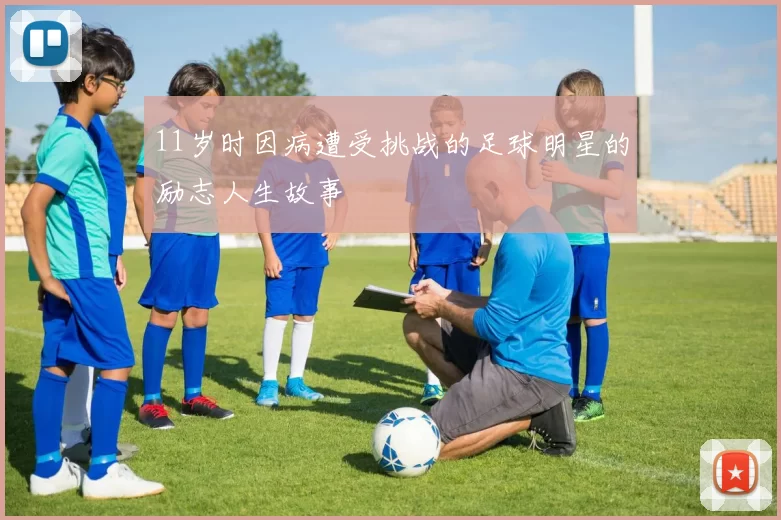 11岁时因病遭受挑战的足球明星的励志人生故事