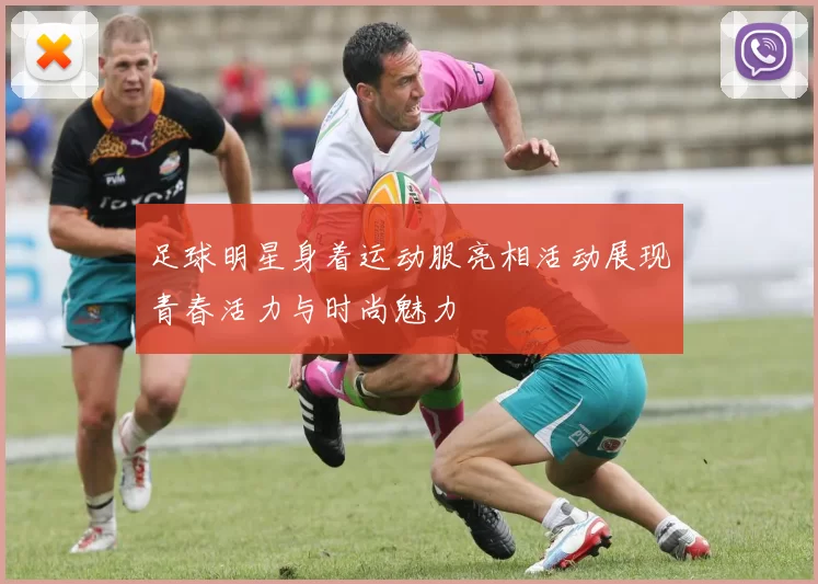 足球明星身着运动服亮相活动展现青春活力与时尚魅力