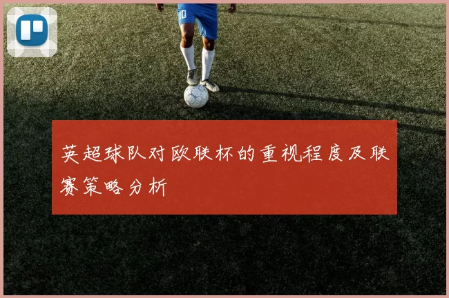 英超球队对欧联杯的重视程度及联赛策略分析