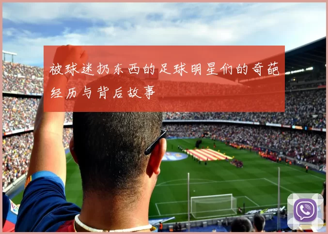 被球迷扔东西的足球明星们的奇葩经历与背后故事