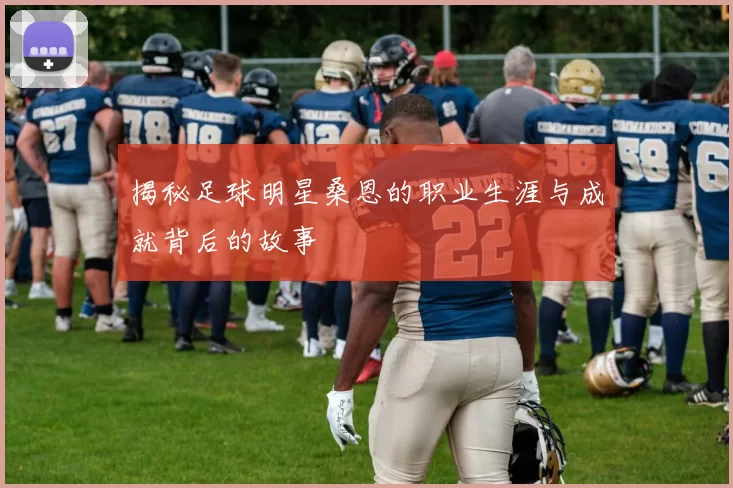 揭秘足球明星桑恩的职业生涯与成就背后的故事