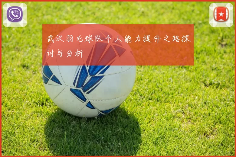 武汉羽毛球队个人能力提升之路探讨与分析