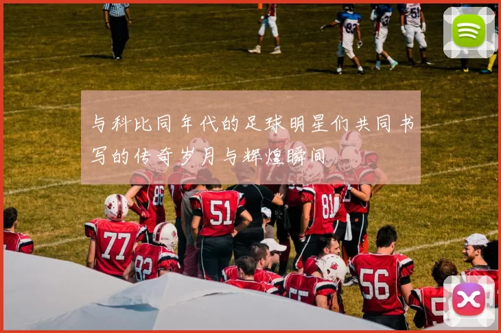 与科比同年代的足球明星们共同书写的传奇岁月与辉煌瞬间