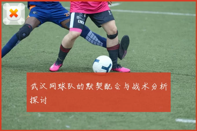 武汉网球队的默契配合与战术分析探讨