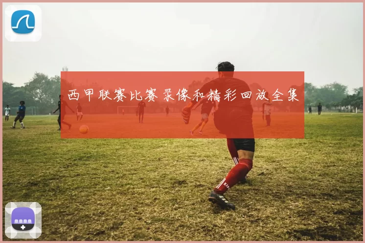 西甲联赛比赛录像和精彩回放全集