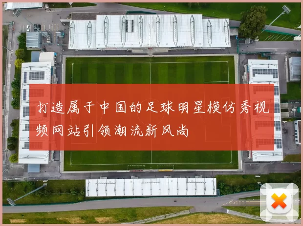 打造属于中国的足球明星模仿秀视频网站引领潮流新风尚