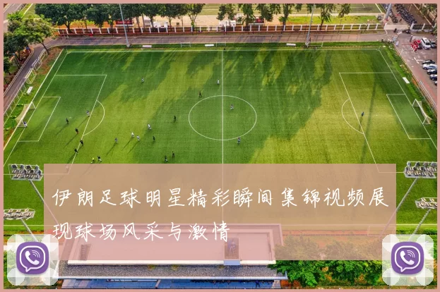 伊朗足球明星精彩瞬间集锦视频展现球场风采与激情
