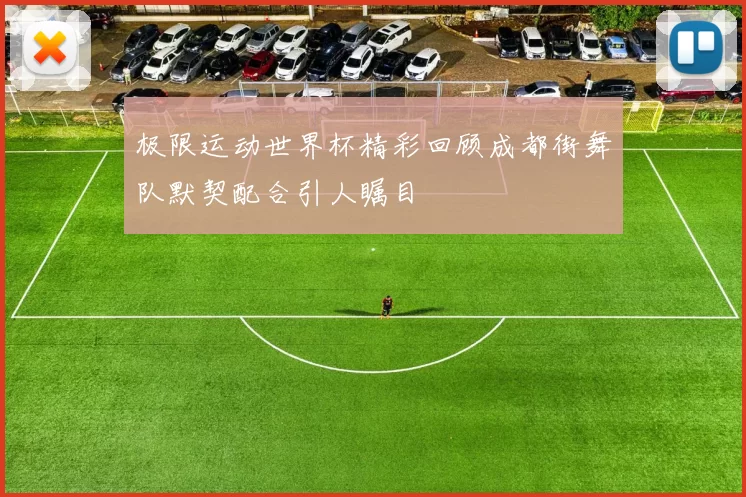 极限运动世界杯精彩回顾成都街舞队默契配合引人瞩目