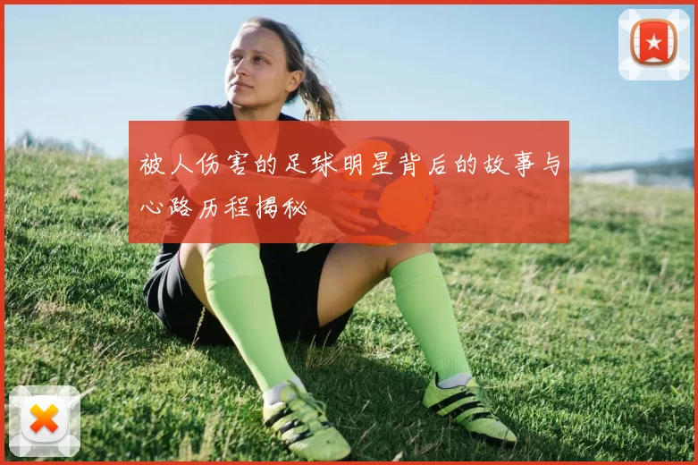 被人伤害的足球明星背后的故事与心路历程揭秘