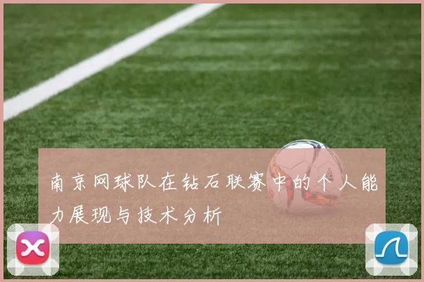 南京网球队在钻石联赛中的个人能力展现与技术分析