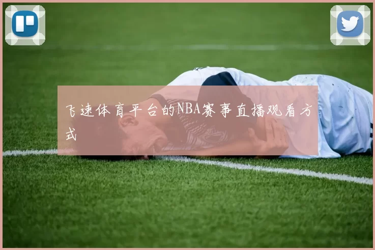 飞速体育平台的NBA赛事直播观看方式