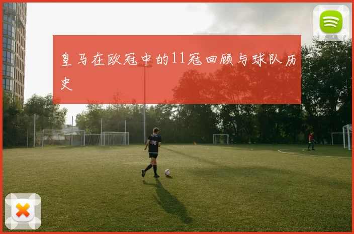 皇马在欧冠中的11冠回顾与球队历史