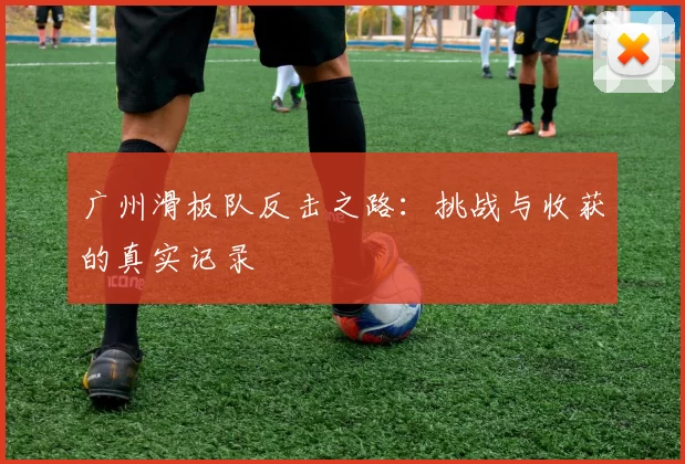 广州滑板队反击之路：挑战与收获的真实记录