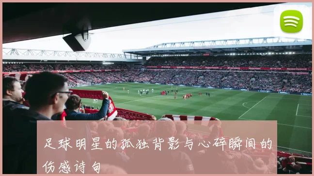 足球明星的孤独背影与心碎瞬间的伤感诗句