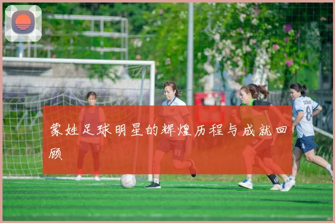 蒙姓足球明星的辉煌历程与成就回顾