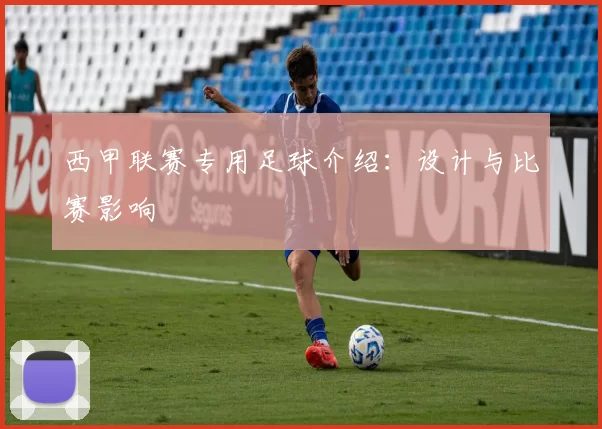 西甲联赛专用足球介绍：设计与比赛影响
