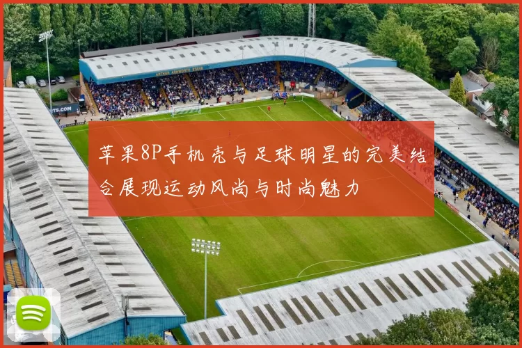 苹果8P手机壳与足球明星的完美结合展现运动风尚与时尚魅力