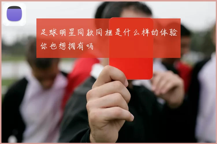足球明星同款同框是什么样的体验你也想拥有吗