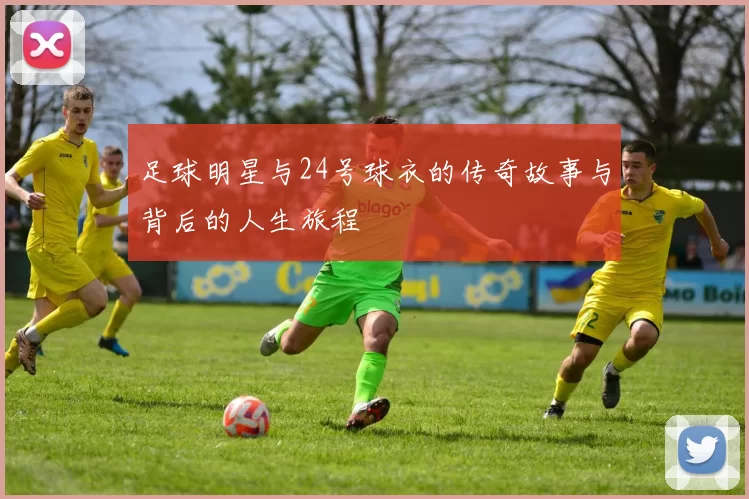 足球明星与24号球衣的传奇故事与背后的人生旅程
