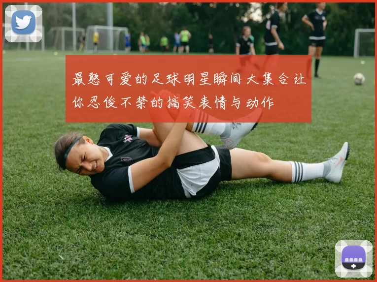 最憨可爱的足球明星瞬间大集合让你忍俊不禁的搞笑表情与动作