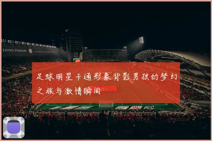 足球明星卡通形象背影男孩的梦幻之旅与激情瞬间