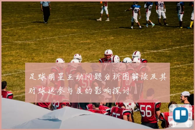 足球明星互动问题分析图解读及其对球迷参与度的影响探讨