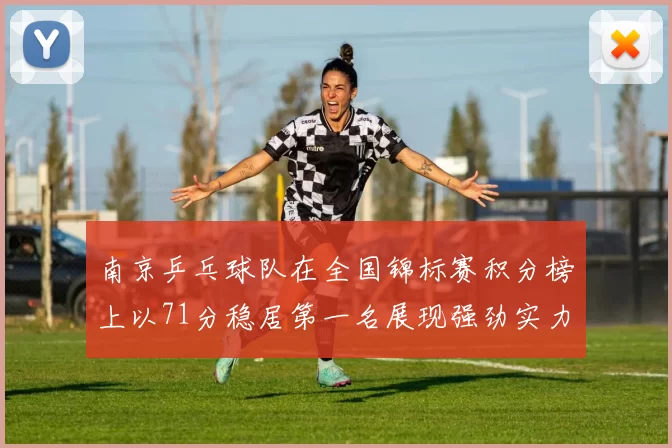南京乒乓球队在全国锦标赛积分榜上以71分稳居第一名展现强劲实力