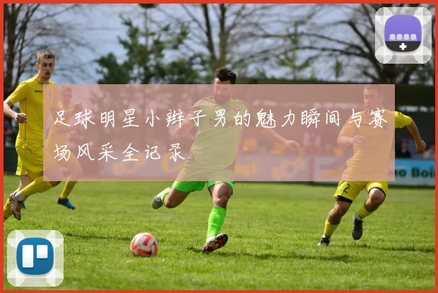 足球明星小辫子男的魅力瞬间与赛场风采全记录