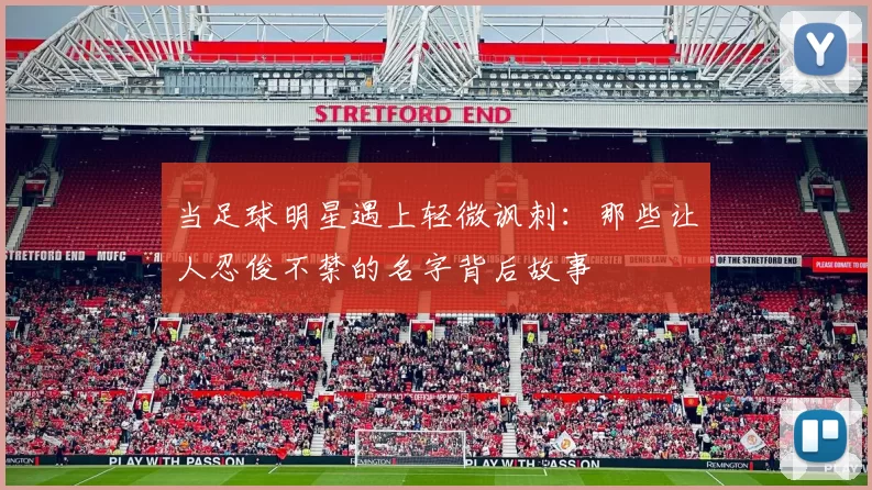 当足球明星遇上轻微讽刺：那些让人忍俊不禁的名字背后故事