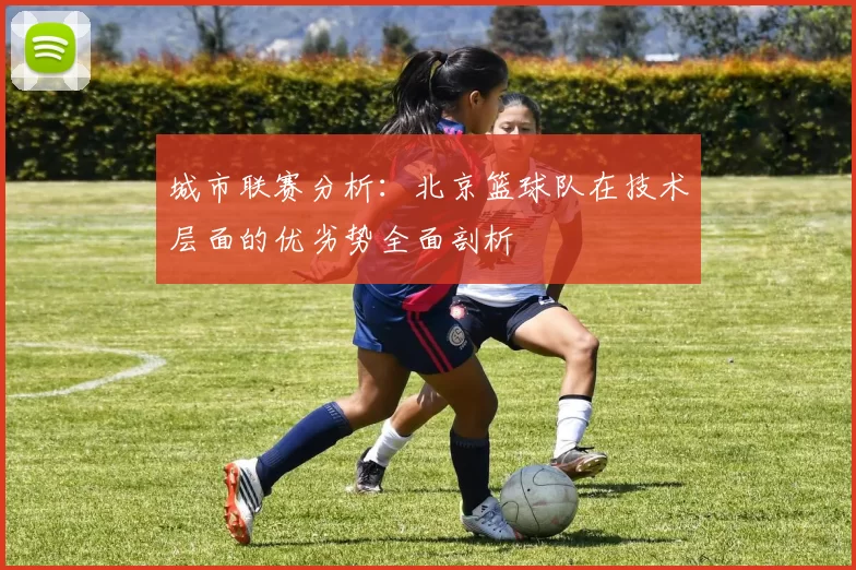 城市联赛分析：北京篮球队在技术层面的优劣势全面剖析
