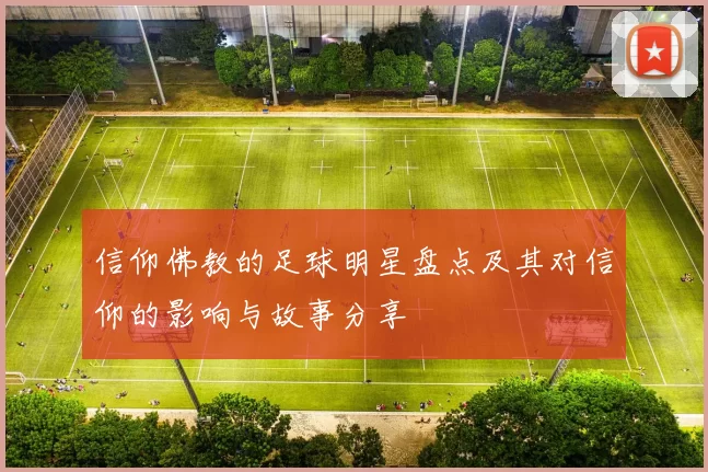 信仰佛教的足球明星盘点及其对信仰的影响与故事分享