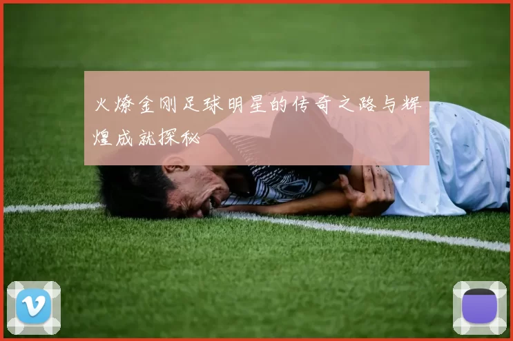 火燎金刚足球明星的传奇之路与辉煌成就探秘