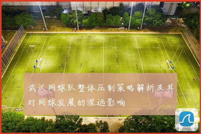 武汉网球队整体压制策略解析及其对网球发展的深远影响
