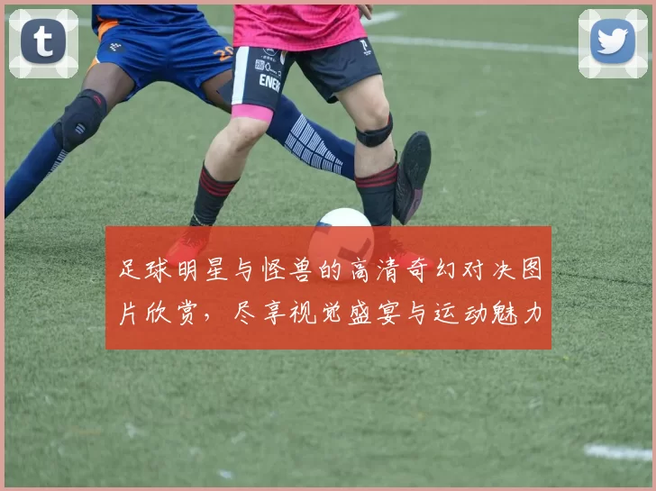 足球明星与怪兽的高清奇幻对决图片欣赏，尽享视觉盛宴与运动魅力