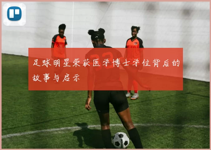 足球明星荣获医学博士学位背后的故事与启示
