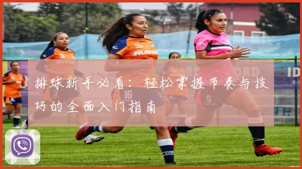 排球新手必看：轻松掌握节奏与技巧的全面入门指南