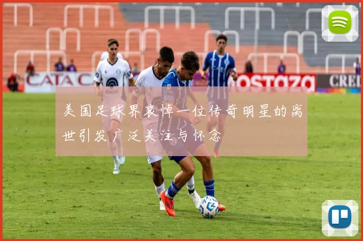 美国足球界哀悼一位传奇明星的离世引发广泛关注与怀念
