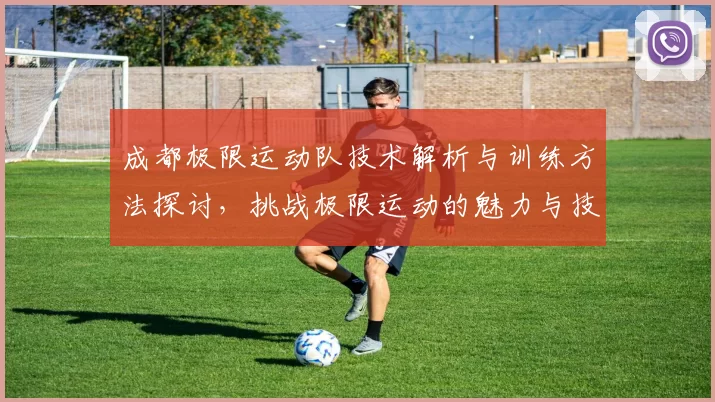 成都极限运动队技术解析与训练方法探讨，挑战极限运动的魅力与技巧