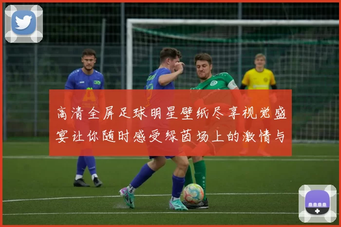 高清全屏足球明星壁纸尽享视觉盛宴让你随时感受绿茵场上的激情与魅力