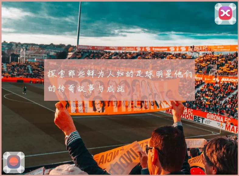 探索那些鲜为人知的足球明星他们的传奇故事与成就