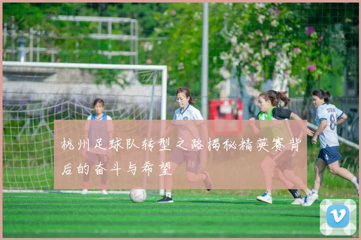 杭州足球队转型之路揭秘精英赛背后的奋斗与希望