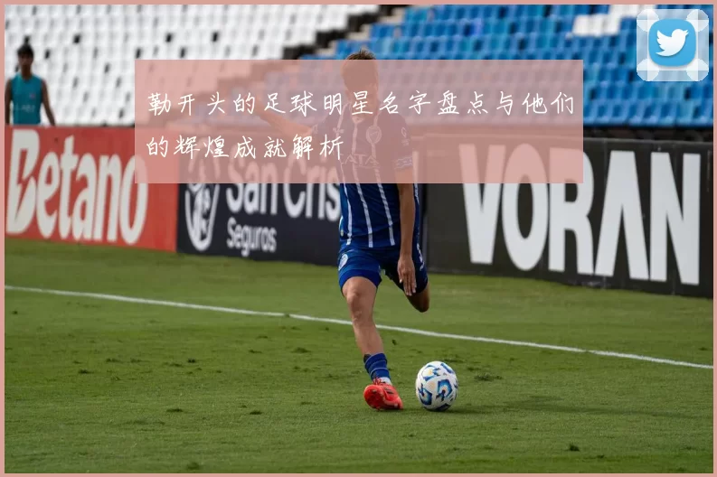 勒开头的足球明星名字盘点与他们的辉煌成就解析