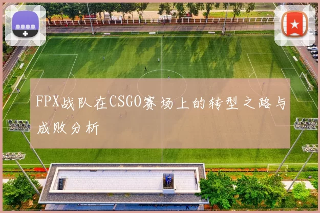FPX战队在CSGO赛场上的转型之路与成败分析