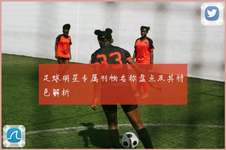 足球明星专属刊物名称盘点及其特色解析