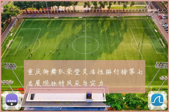 重庆街舞队荣登灵活性排行榜第七名展现独特风采与实力