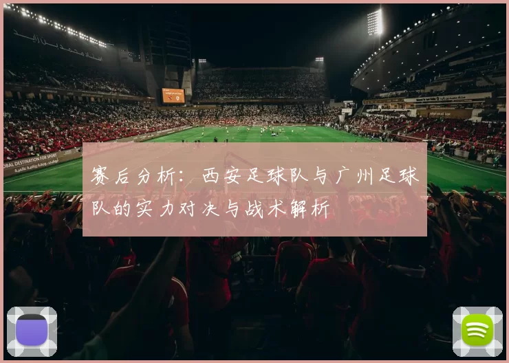 赛后分析：西安足球队与广州足球队的实力对决与战术解析