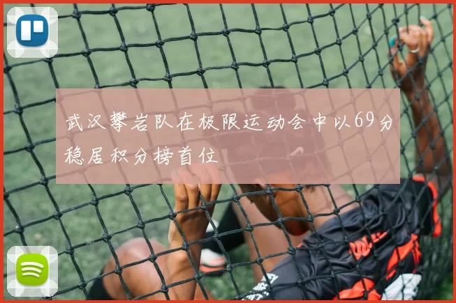 武汉攀岩队在极限运动会中以69分稳居积分榜首位