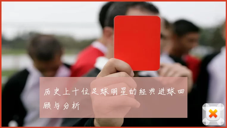 历史上十位足球明星的经典进球回顾与分析