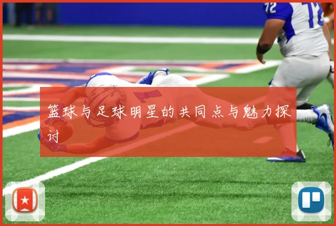 篮球与足球明星的共同点与魅力探讨